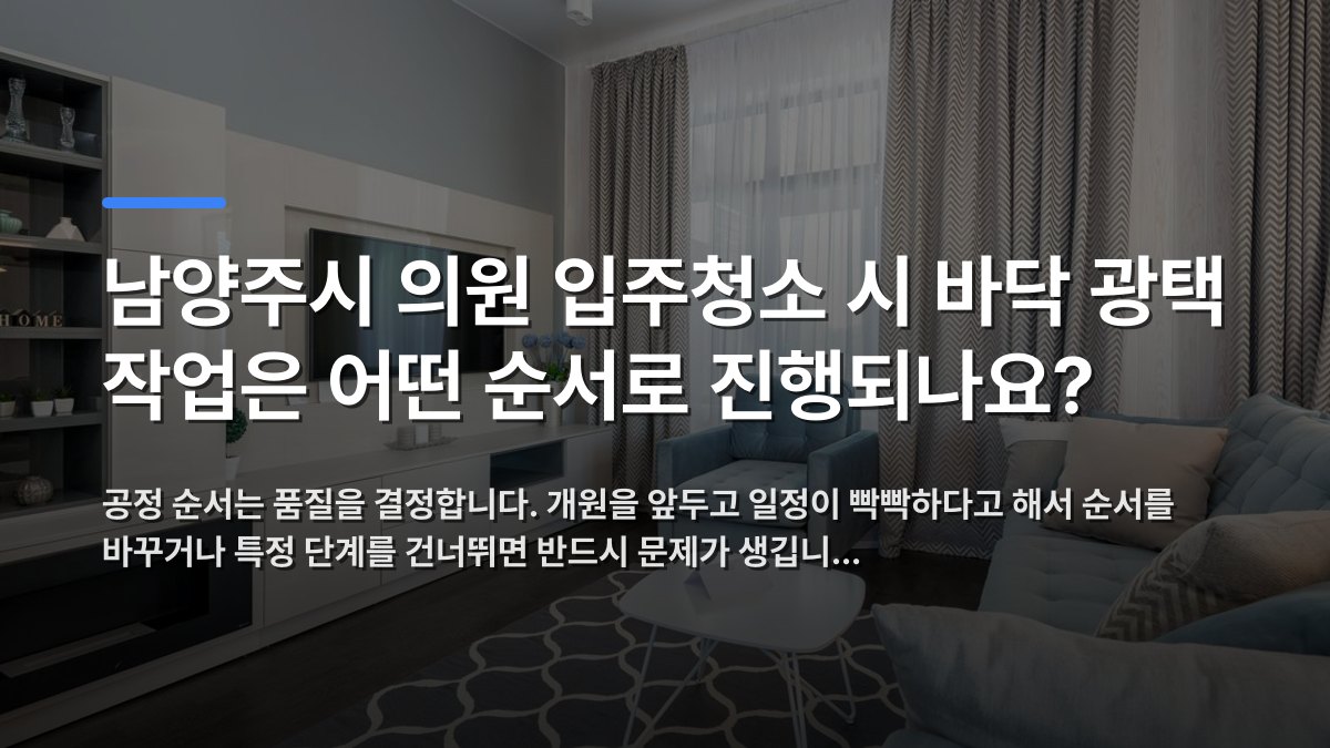 남양주시 의원 입주청소 시 바닥 광택 작업은 어떤 순서로 진행되나요? — 공정 순서는 품질을 결정합니다. 개원을 앞두고 일정이 빡빡하다고 해서 순서를 바꾸거나 특정 단계를 건너뛰면 반드시 문제가 생깁니… · 배경 사진: Bright and cozy modern living room featuring minimalist…